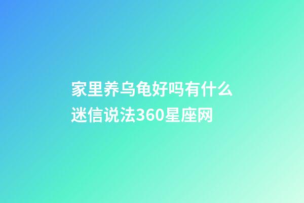 家里养乌龟好吗有什么迷信说法360星座网-第1张-星座运势-玄机派