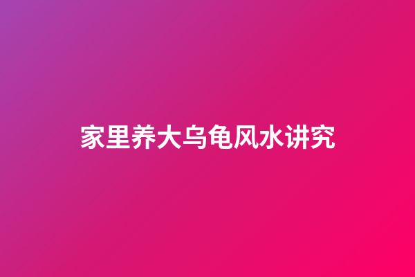 家里养大乌龟风水讲究