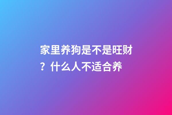 家里养狗是不是旺财？什么人不适合养