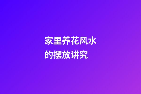 家里养花风水的摆放讲究