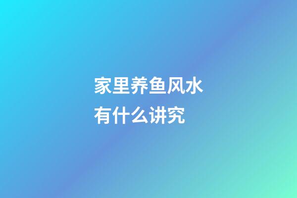 家里养鱼风水有什么讲究