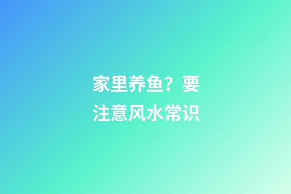 家里养鱼？要注意风水常识