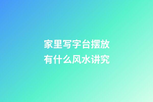 家里写字台摆放有什么风水讲究