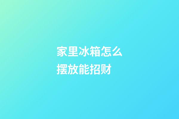 家里冰箱怎么摆放能招财