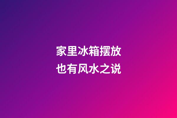 家里冰箱摆放也有风水之说