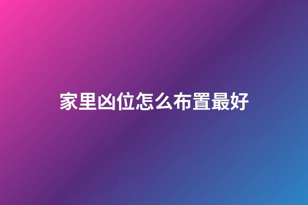 家里凶位怎么布置最好