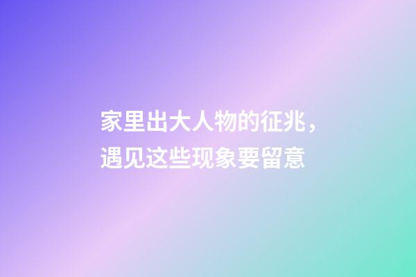 家里出大人物的征兆，遇见这些现象要留意