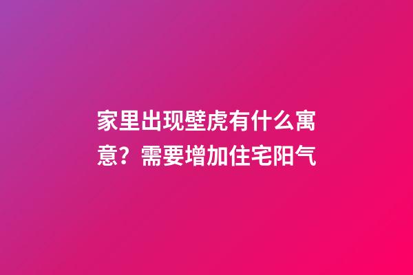 家里出现壁虎有什么寓意？需要增加住宅阳气