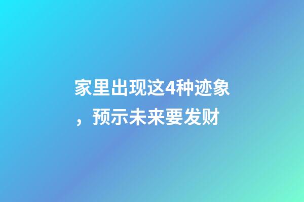 家里出现这4种迹象，预示未来要发财