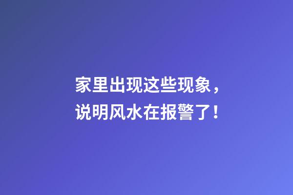 家里出现这些现象，说明风水在报警了！