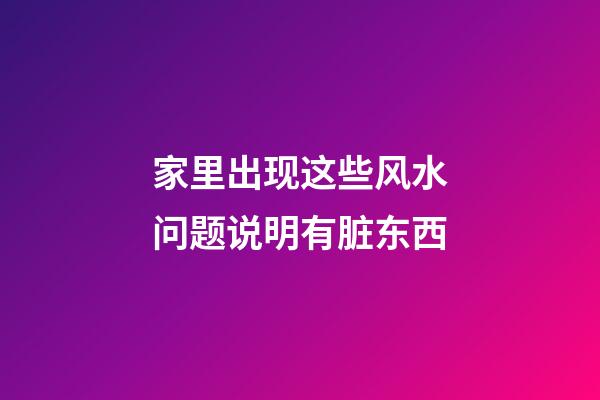 家里出现这些风水问题说明有脏东西