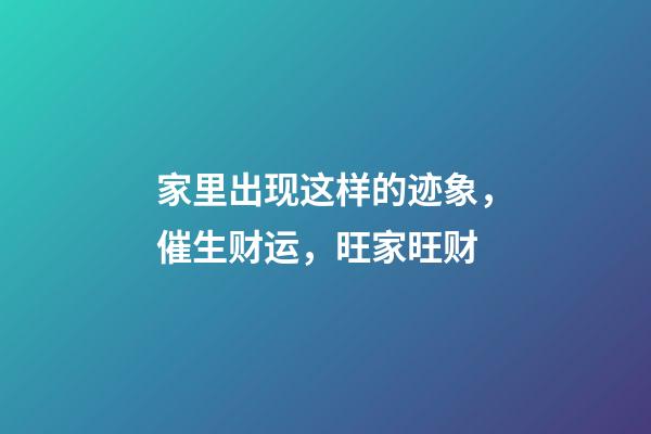家里出现这样的迹象，催生财运，旺家旺财