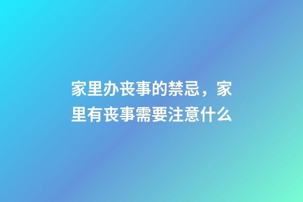家里办丧事的禁忌，家里有丧事需要注意什么