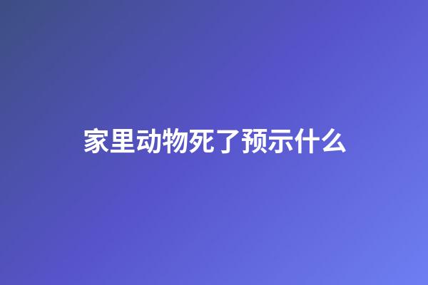家里动物死了预示什么