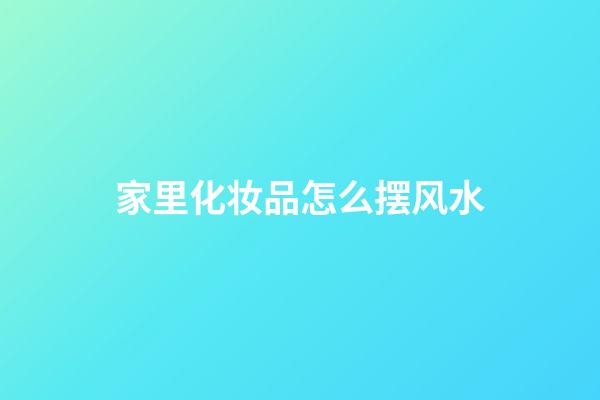 家里化妆品怎么摆风水
