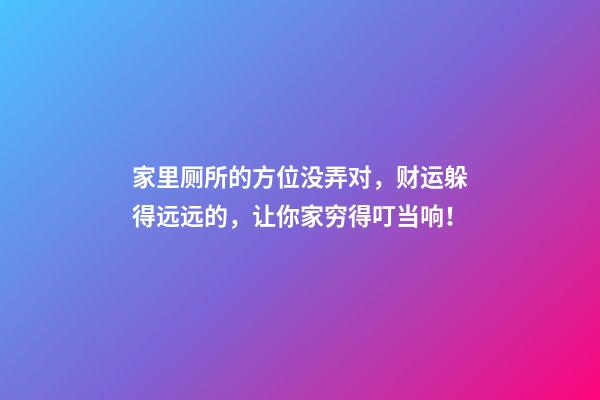 家里厕所的方位没弄对，财运躲得远远的，让你家穷得叮当响！