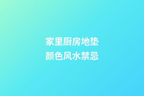 家里厨房地垫颜色风水禁忌