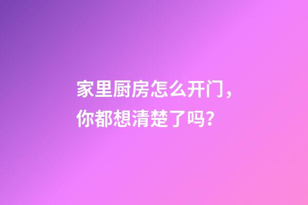 家里厨房怎么开门，你都想清楚了吗？