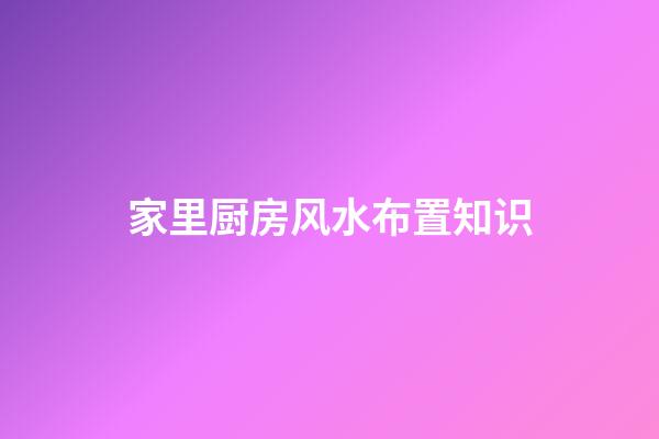 家里厨房风水布置知识