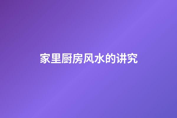 家里厨房风水的讲究