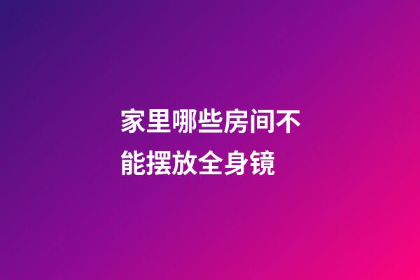 家里哪些房间不能摆放全身镜