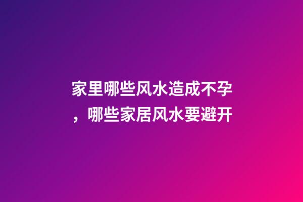 家里哪些风水造成不孕，哪些家居风水要避开