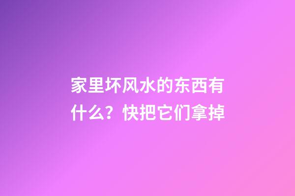 家里坏风水的东西有什么？快把它们拿掉