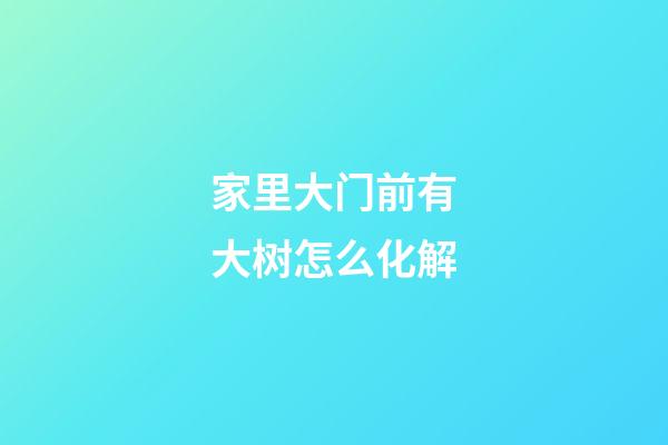 家里大门前有大树怎么化解