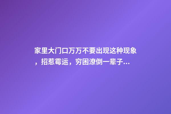 家里大门口万万不要出现这种现象，招惹霉运，穷困潦倒一辈子！