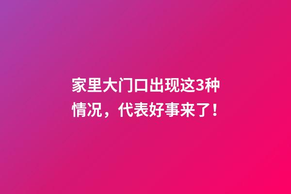 家里大门口出现这3种情况，代表好事来了！