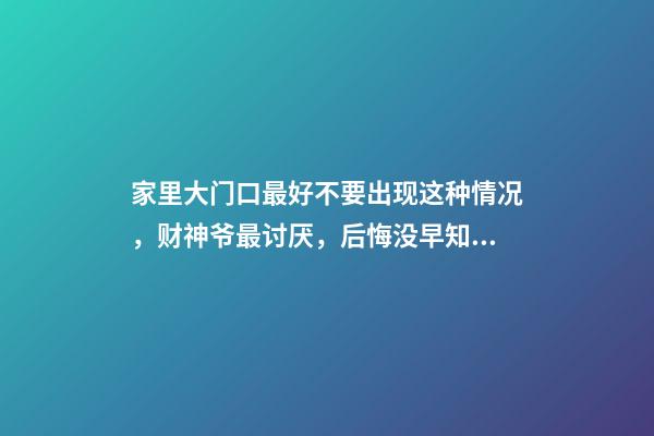 家里大门口最好不要出现这种情况，财神爷最讨厌，后悔没早知道！