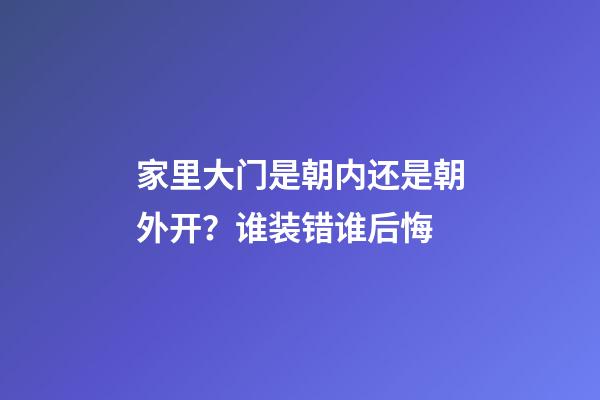 家里大门是朝内还是朝外开？谁装错谁后悔