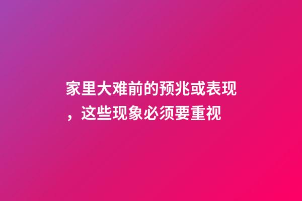 家里大难前的预兆或表现，这些现象必须要重视