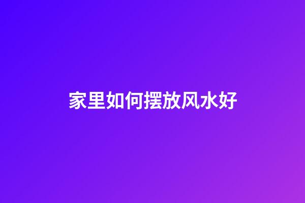 家里如何摆放风水好