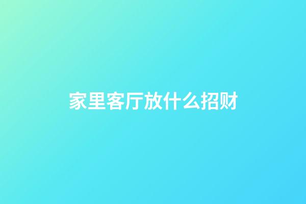 家里客厅放什么招财
