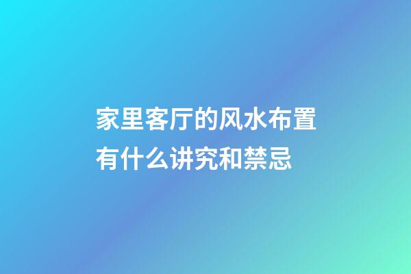 家里客厅的风水布置有什么讲究和禁忌