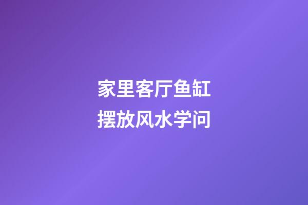 家里客厅鱼缸摆放风水学问
