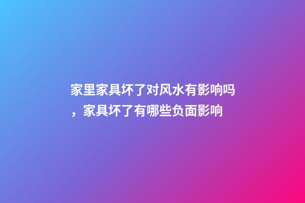 家里家具坏了对风水有影响吗，家具坏了有哪些负面影响