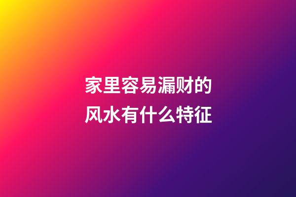 家里容易漏财的风水有什么特征