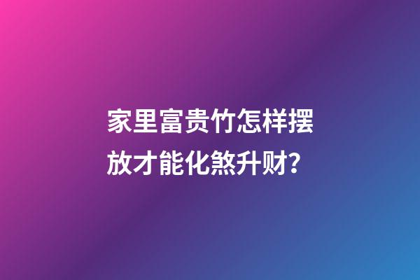 家里富贵竹怎样摆放才能化煞升财？