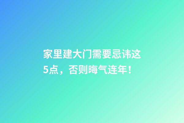 家里建大门需要忌讳这5点，否则晦气连年！