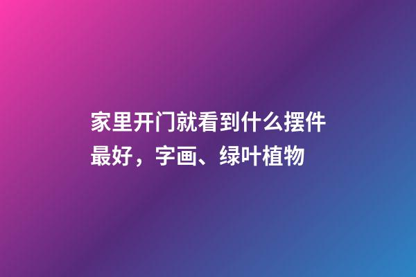 家里开门就看到什么摆件最好，字画、绿叶植物