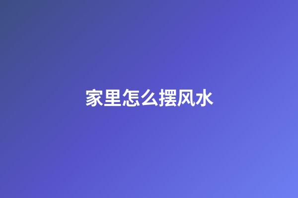 家里怎么摆风水