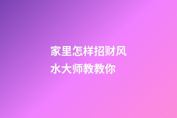家里怎样招财风水大师教教你