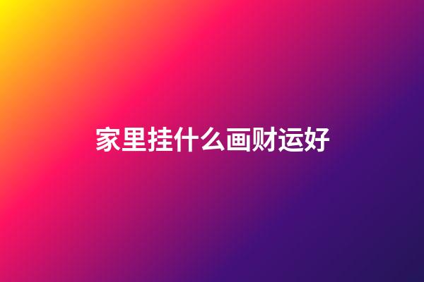 家里挂什么画财运好