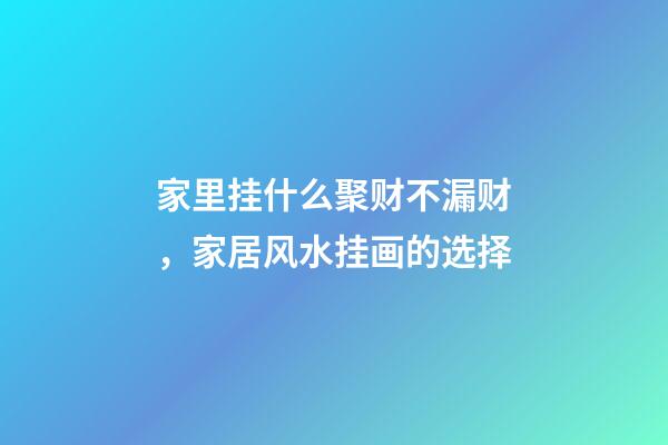 家里挂什么聚财不漏财，家居风水挂画的选择