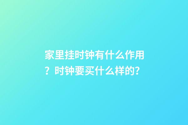 家里挂时钟有什么作用？时钟要买什么样的？