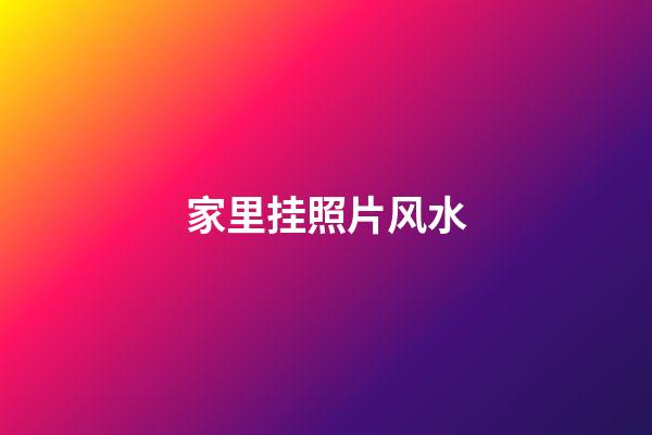 家里挂照片风水