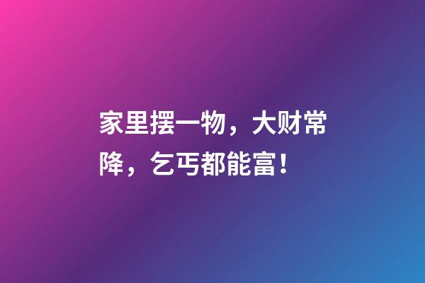 家里摆一物，大财常降，乞丐都能富！