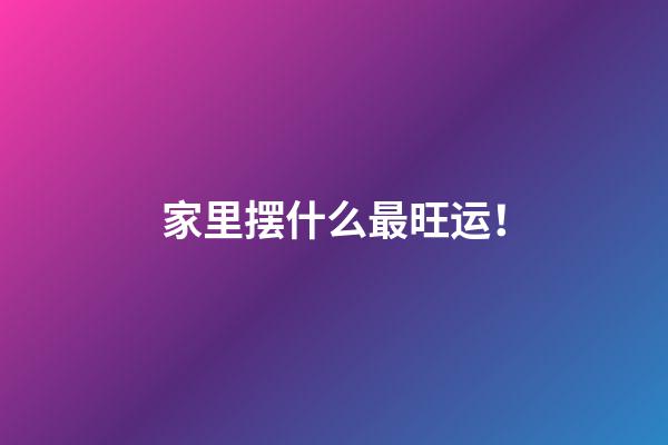 家里摆什么最旺运！